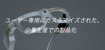ユーザー専用にカスタマイズされた、少量生産での製品化
